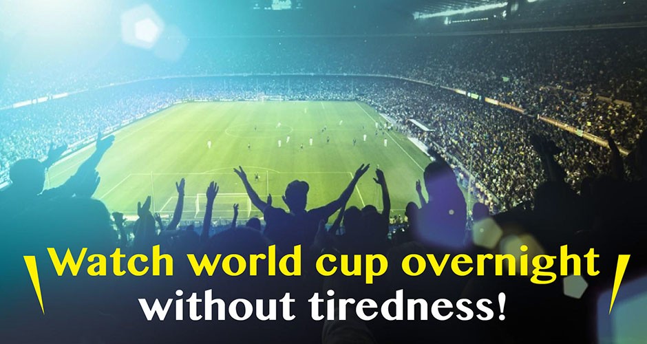Watch world cup overnight without tiredness!